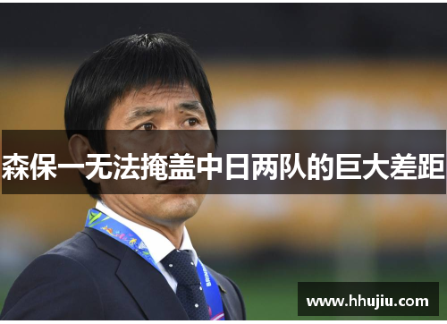 森保一无法掩盖中日两队的巨大差距